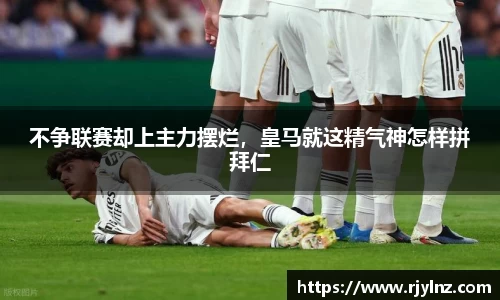 不争联赛却上主力摆烂，皇马就这精气神怎样拼拜仁