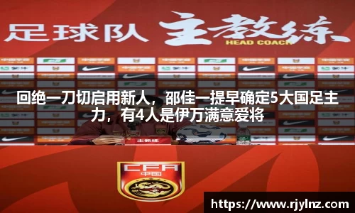 回绝一刀切启用新人，邵佳一提早确定5大国足主力，有4人是伊万满意爱将