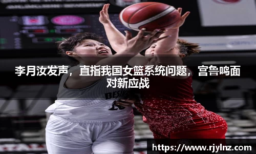 李月汝发声，直指我国女篮系统问题，宫鲁鸣面对新应战