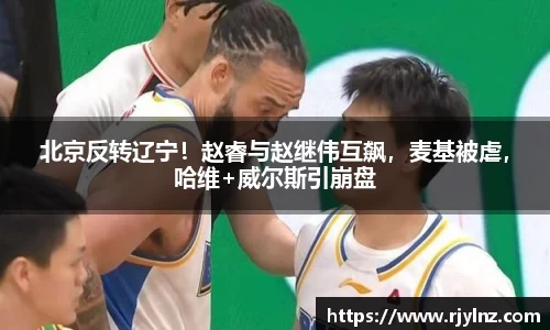 北京反转辽宁！赵睿与赵继伟互飙，麦基被虐，哈维+威尔斯引崩盘