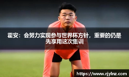 霍安：会努力实现参与世界杯方针，重要的仍是先享用这次集训